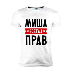 Мужская футболка премиум с принтом Миша всегда прав в городе Новоалтайск, 92% хлопок, 8% лайкра | приталенный силуэт, круглый вырез ворота, длина до линии бедра, короткий рукав | Тематика изображения на принте: имена | михаил | мужское имя | прикольные надписи