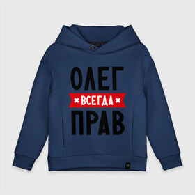 Детское худи Oversize хлопок с принтом Олег всегда прав в городе Новоалтайск, френч-терри — 70% хлопок, 30% полиэстер. Мягкий теплый начес внутри —100% хлопок | боковые карманы, эластичные манжеты и нижняя кромка, капюшон на магнитной кнопке | oleg | имена | мужское имя | прикольные надписи