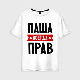 Женская футболка хлопок Oversize с принтом Паша всегда прав в городе Новоалтайск, 100% хлопок | свободный крой, круглый ворот, спущенный рукав, длина до линии бедер
 | pasha | имена | мужское имя | павел | прикольные надписи