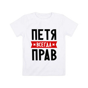 Детская футболка хлопок с принтом Петя всегда прав в городе Новоалтайск, 100% хлопок | круглый вырез горловины, полуприлегающий силуэт, длина до линии бедер | имена | мужское имя | петр | прикольные надписи