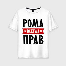 Женская футболка хлопок Oversize с принтом Рома всегда прав в городе Новоалтайск, 100% хлопок | свободный крой, круглый ворот, спущенный рукав, длина до линии бедер
 | romaname | имена | мужское имя | прикольные надписи | роман