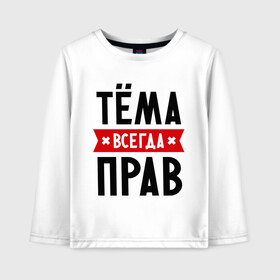 Детский лонгслив хлопок с принтом Тёма всегда прав в городе Новоалтайск, 100% хлопок | круглый вырез горловины, полуприлегающий силуэт, длина до линии бедер | tema | артем | имена | мужское имя | прикольные надписи | тема