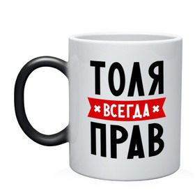 Кружка хамелеон с принтом Толя всегда прав в городе Новоалтайск, керамика | меняет цвет при нагревании, емкость 330 мл | анатолий | имена | мужское имя | прикольные надписи | толик | толян
