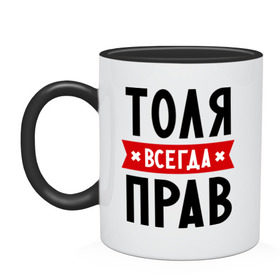 Кружка двухцветная с принтом Толя всегда прав в городе Новоалтайск, керамика | объем — 330 мл, диаметр — 80 мм. Цветная ручка и кайма сверху, в некоторых цветах — вся внутренняя часть | анатолий | имена | мужское имя | прикольные надписи | толик | толян