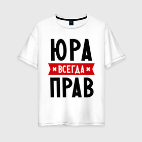 Женская футболка хлопок Oversize с принтом Юра всегда прав в городе Новоалтайск, 100% хлопок | свободный крой, круглый ворот, спущенный рукав, длина до линии бедер
 | yra | имена | мужское имя | прикольные надписи | юрий | юрик
