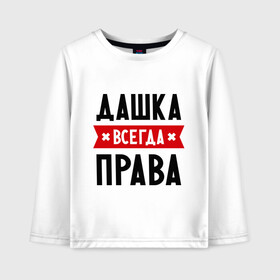 Детский лонгслив хлопок с принтом Дашка всегда права в городе Новоалтайск, 100% хлопок | круглый вырез горловины, полуприлегающий силуэт, длина до линии бедер | dasha | дарья | даша | женское имя | имена | прикольные надписи