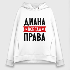 Женское худи Oversize хлопок с принтом Диана всегда права в городе Новоалтайск, френч-терри — 70% хлопок, 30% полиэстер. Мягкий теплый начес внутри —100% хлопок | боковые карманы, эластичные манжеты и нижняя кромка, капюшон на магнитной кнопке | женское имя | имена | прикольные надписи