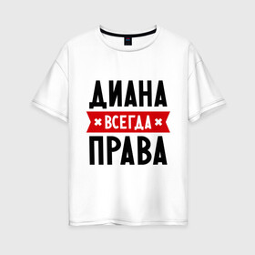 Женская футболка хлопок Oversize с принтом Диана всегда права в городе Новоалтайск, 100% хлопок | свободный крой, круглый ворот, спущенный рукав, длина до линии бедер
 | женское имя | имена | прикольные надписи