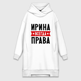 Платье-худи хлопок с принтом Ирина всегда права в городе Новоалтайск,  |  | irina | женское имя | имена | ира | иришка | прикольные надписи