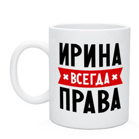 Кружка с принтом Ирина всегда права в городе Новоалтайск, керамика | объем — 330 мл, диаметр — 80 мм. Принт наносится на бока кружки, можно сделать два разных изображения | irina | женское имя | имена | ира | иришка | прикольные надписи