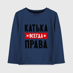 Детский лонгслив хлопок с принтом Катька всегда права в городе Новоалтайск, 100% хлопок | круглый вырез горловины, полуприлегающий силуэт, длина до линии бедер | katya | атюша | екатерина | женское имя | имена | катюха | катя | прикольные надписи