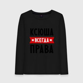 Женский лонгслив хлопок с принтом Ксюша всегда права в городе Новоалтайск, 100% хлопок |  | ksusha | женское имя | имена | ксения | ксеня | ксюха | прикольные надписи