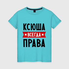 Женская футболка хлопок с принтом Ксюша всегда права в городе Новоалтайск, 100% хлопок | прямой крой, круглый вырез горловины, длина до линии бедер, слегка спущенное плечо | ksusha | женское имя | имена | ксения | ксеня | ксюха | прикольные надписи