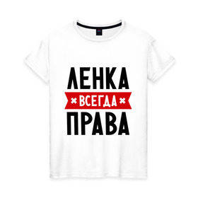 Женская футболка хлопок с принтом Ленка всегда права в городе Новоалтайск, 100% хлопок | прямой крой, круглый вырез горловины, длина до линии бедер, слегка спущенное плечо | lena | елена | женское имя | имена | лена | прикольные надписи
