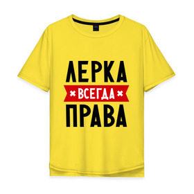 Мужская футболка хлопок Oversize с принтом Лерка всегда права в городе Новоалтайск, 100% хлопок | свободный крой, круглый ворот, “спинка” длиннее передней части | leraname | валерия | женское имя | имена | лера | прикольные надписи