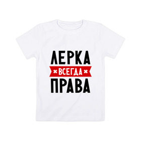 Детская футболка хлопок с принтом Лерка всегда права в городе Новоалтайск, 100% хлопок | круглый вырез горловины, полуприлегающий силуэт, длина до линии бедер | leraname | валерия | женское имя | имена | лера | прикольные надписи