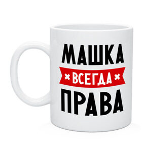 Кружка с принтом Машка всегда права в городе Новоалтайск, керамика | объем — 330 мл, диаметр — 80 мм. Принт наносится на бока кружки, можно сделать два разных изображения | Тематика изображения на принте: marya | женское имя | имена | маня | мария | маша | прикольные надписи