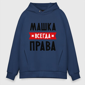 Мужское худи Oversize хлопок с принтом Машка всегда права в городе Новоалтайск, френч-терри — 70% хлопок, 30% полиэстер. Мягкий теплый начес внутри —100% хлопок | боковые карманы, эластичные манжеты и нижняя кромка, капюшон на магнитной кнопке | marya | женское имя | имена | маня | мария | маша | прикольные надписи