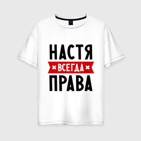 Женская футболка хлопок Oversize с принтом Настя всегда права в городе Новоалтайск, 100% хлопок | свободный крой, круглый ворот, спущенный рукав, длина до линии бедер
 | nastya | анастасия | ася | женское имя | имена | прикольные надписи