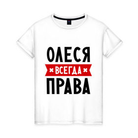 Женская футболка хлопок с принтом Олеся всегда права в городе Новоалтайск, 100% хлопок | прямой крой, круглый вырез горловины, длина до линии бедер, слегка спущенное плечо | женское имя | имена | леся | прикольные надписи