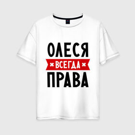Женская футболка хлопок Oversize с принтом Олеся всегда права в городе Новоалтайск, 100% хлопок | свободный крой, круглый ворот, спущенный рукав, длина до линии бедер
 | женское имя | имена | леся | прикольные надписи