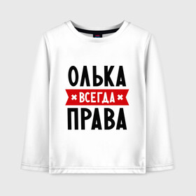 Детский лонгслив хлопок с принтом Олька всегда права в городе Новоалтайск, 100% хлопок | круглый вырез горловины, полуприлегающий силуэт, длина до линии бедер | olya | женское имя | имена | ольга | оля | прикольные надписи