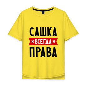 Мужская футболка хлопок Oversize с принтом Сашка всегда права в городе Новоалтайск, 100% хлопок | свободный крой, круглый ворот, “спинка” длиннее передней части | александра | женское имя | имена | прикольные надписи | саша