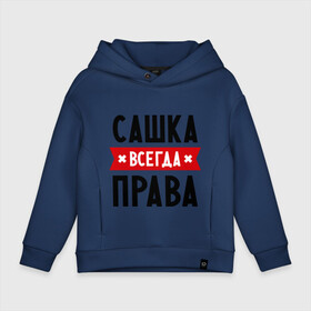 Детское худи Oversize хлопок с принтом Сашка всегда права в городе Новоалтайск, френч-терри — 70% хлопок, 30% полиэстер. Мягкий теплый начес внутри —100% хлопок | боковые карманы, эластичные манжеты и нижняя кромка, капюшон на магнитной кнопке | Тематика изображения на принте: александра | женское имя | имена | прикольные надписи | саша