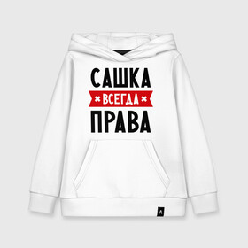 Детская толстовка хлопок с принтом Сашка всегда права в городе Новоалтайск, 100% хлопок | Круглый горловой вырез, эластичные манжеты, пояс, капюшен | александра | женское имя | имена | прикольные надписи | саша