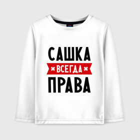 Детский лонгслив хлопок с принтом Сашка всегда права в городе Новоалтайск, 100% хлопок | круглый вырез горловины, полуприлегающий силуэт, длина до линии бедер | александра | женское имя | имена | прикольные надписи | саша