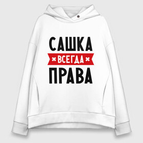 Женское худи Oversize хлопок с принтом Сашка всегда права в городе Новоалтайск, френч-терри — 70% хлопок, 30% полиэстер. Мягкий теплый начес внутри —100% хлопок | боковые карманы, эластичные манжеты и нижняя кромка, капюшон на магнитной кнопке | александра | женское имя | имена | прикольные надписи | саша