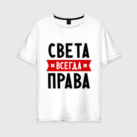 Женская футболка хлопок Oversize с принтом Света всегда права в городе Новоалтайск, 100% хлопок | свободный крой, круглый ворот, спущенный рукав, длина до линии бедер
 | женское имя | имена | прикольные надписи | светка | светлана