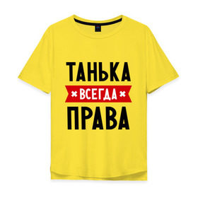 Мужская футболка хлопок Oversize с принтом Танька всегда права в городе Новоалтайск, 100% хлопок | свободный крой, круглый ворот, “спинка” длиннее передней части | tanya | женское имя | имена | прикольные надписи | таня | татьяна