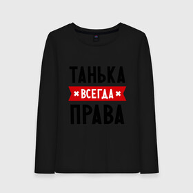 Женский лонгслив хлопок с принтом Танька всегда права в городе Новоалтайск, 100% хлопок |  | tanya | женское имя | имена | прикольные надписи | таня | татьяна