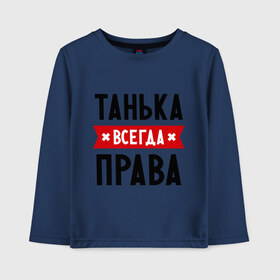 Детский лонгслив хлопок с принтом Танька всегда права в городе Новоалтайск, 100% хлопок | круглый вырез горловины, полуприлегающий силуэт, длина до линии бедер | tanya | женское имя | имена | прикольные надписи | таня | татьяна