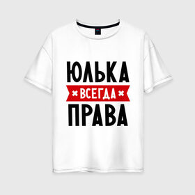 Женская футболка хлопок Oversize с принтом Юлька всегда права в городе Новоалтайск, 100% хлопок | свободный крой, круглый ворот, спущенный рукав, длина до линии бедер
 | uliya | женское имя | имена | прикольные надписи | юлия | юля