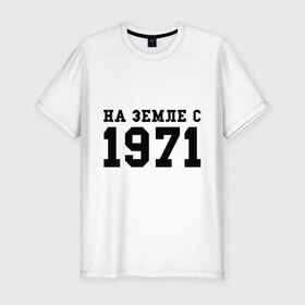 Мужская футболка премиум с принтом На Земле с 1971 в городе Новоалтайск, 92% хлопок, 8% лайкра | приталенный силуэт, круглый вырез ворота, длина до линии бедра, короткий рукав | Тематика изображения на принте: 1971 | на земле | на земле с 1971