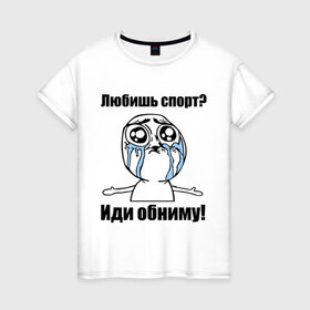 Женская футболка хлопок с принтом Любишь спорт? Иди обниму! в городе Новоалтайск, 100% хлопок | прямой крой, круглый вырез горловины, длина до линии бедер, слегка спущенное плечо | Тематика изображения на принте: интернет мемы | мемы | обнять | объятия