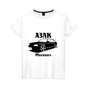 Женская футболка хлопок с принтом АЗЛК Москвич в городе Новоалтайск, 100% хлопок | прямой крой, круглый вырез горловины, длина до линии бедер, слегка спущенное плечо | автомобилистам | автомобильные | автопром | машина | тачка