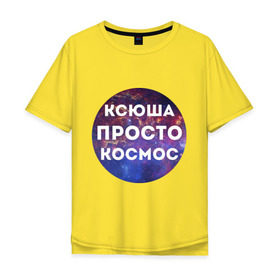 Мужская футболка хлопок Oversize с принтом Ксюша просто космос в городе Новоалтайск, 100% хлопок | свободный крой, круглый ворот, “спинка” длиннее передней части | 