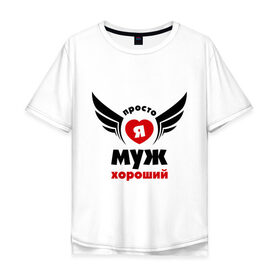 Мужская футболка хлопок Oversize с принтом Просто я муж хороший в городе Новоалтайск, 100% хлопок | свободный крой, круглый ворот, “спинка” длиннее передней части | муж | подарок мужу | просто я муж хороший | хороший муж