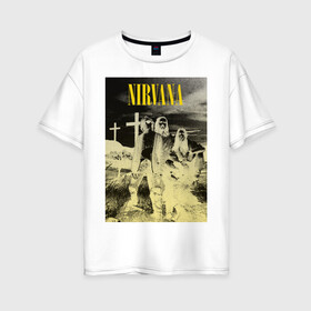Женская футболка хлопок Oversize с принтом Nirvana Poster в городе Новоалтайск, 100% хлопок | свободный крой, круглый ворот, спущенный рукав, длина до линии бедер
 | kurt kobain | nirvana | курт кобейн | музыкальные группы | нирвана | рок группы