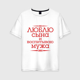 Женская футболка хлопок Oversize с принтом Люблю сына и воспитываю мужа в городе Новоалтайск, 100% хлопок | свободный крой, круглый ворот, спущенный рукав, длина до линии бедер
 | воспитываю мужа | для семьи | комплект семейный | люблю сына | семейные