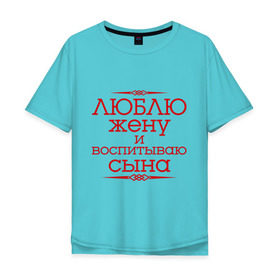 Мужская футболка хлопок Oversize с принтом Люблю жену и воспитываю сына в городе Новоалтайск, 100% хлопок | свободный крой, круглый ворот, “спинка” длиннее передней части | воспитываю сына | для семьи | комплект семейный | люблю жену | подарок мужу | семейные