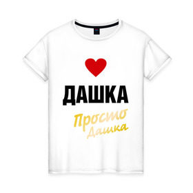 Женская футболка хлопок с принтом Дашка, просто Дашка в городе Новоалтайск, 100% хлопок | прямой крой, круглый вырез горловины, длина до линии бедер, слегка спущенное плечо | 