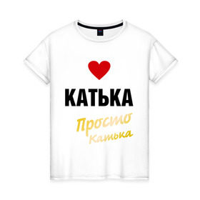 Женская футболка хлопок с принтом Катька, просто Катька в городе Новоалтайск, 100% хлопок | прямой крой, круглый вырез горловины, длина до линии бедер, слегка спущенное плечо | prostoname | екатерина | катька | катя | просто катька
