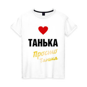 Женская футболка хлопок с принтом Танька, просто Танька в городе Новоалтайск, 100% хлопок | прямой крой, круглый вырез горловины, длина до линии бедер, слегка спущенное плечо | prostoname | девушкам | для девушек | имена | имя | танька | таня | татьяна