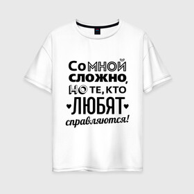 Женская футболка хлопок Oversize с принтом Со мной сложно в городе Новоалтайск, 100% хлопок | свободный крой, круглый ворот, спущенный рукав, длина до линии бедер
 | девушкам | кто любит справляется | подарок девушке | со мной сложно