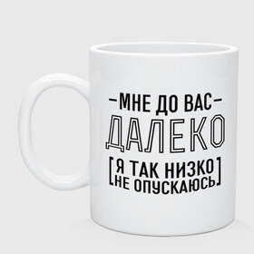 Кружка с принтом Мне до вас далеко в городе Новоалтайск, керамика | объем — 330 мл, диаметр — 80 мм. Принт наносится на бока кружки, можно сделать два разных изображения | мне до вас далеко | я так низко не опускаюсь
