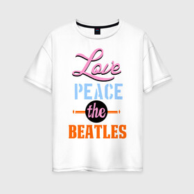 Женская футболка хлопок Oversize с принтом Love peace the Beatles в городе Новоалтайск, 100% хлопок | свободный крой, круглый ворот, спущенный рукав, длина до линии бедер
 | beatles | love peace the beatles | the beatles | бителс